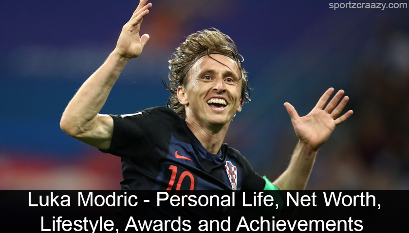 Luka Modric - Personal Life, Net Worth, Lifestyle, Awards and Achievements