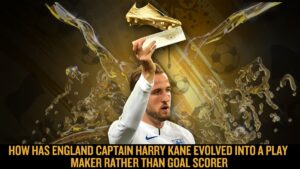 How has England Captain Harry Kane evolved into a play maker rather than Goal scorer